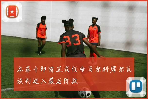 本菲卡即将正式任命马尔科席尔瓦谈判进入最后阶段
