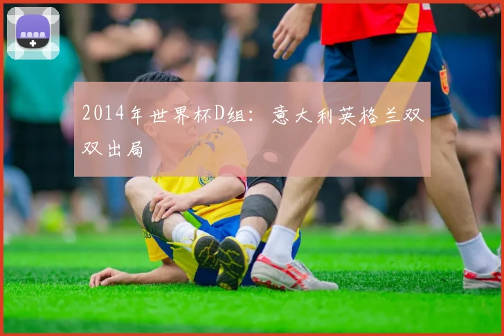2014年世界杯D组：意大利英格兰双双出局