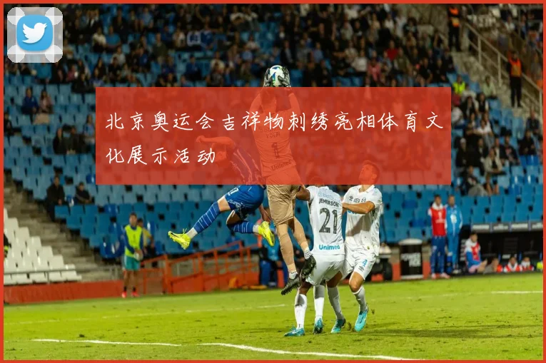 北京奥运会吉祥物刺绣亮相体育文化展示活动