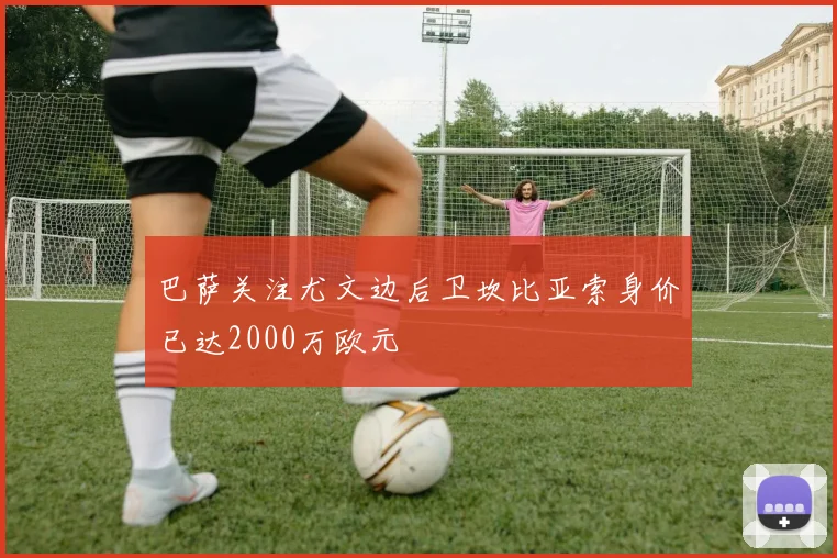 巴萨关注尤文边后卫坎比亚索身价已达2000万欧元