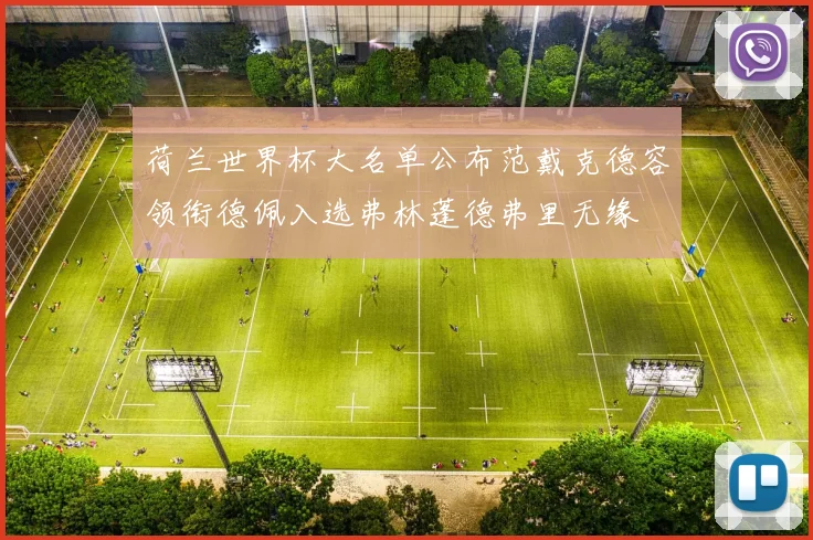 荷兰世界杯大名单公布范戴克德容领衔德佩入选弗林蓬德弗里无缘