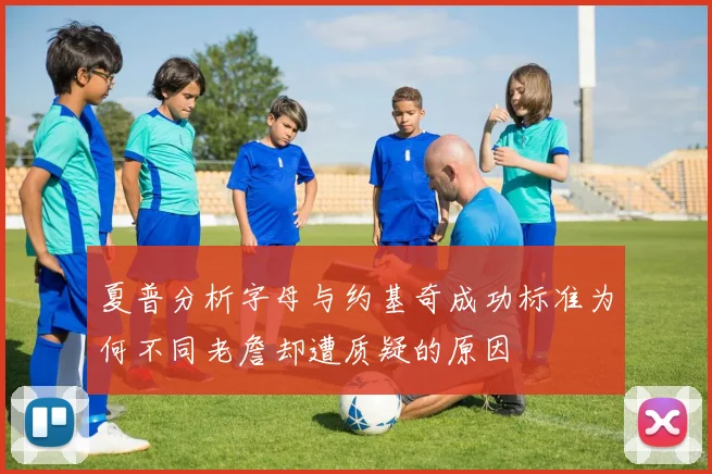 夏普分析字母与约基奇成功标准为何不同老詹却遭质疑的原因