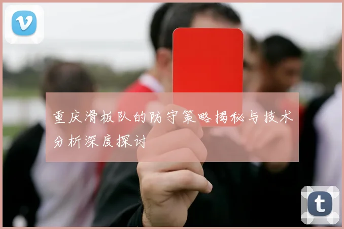 重庆滑板队的防守策略揭秘与技术分析深度探讨