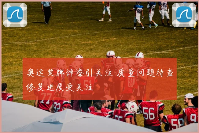 奥运奖牌掉漆引关注 质量问题待查修复进展受关注