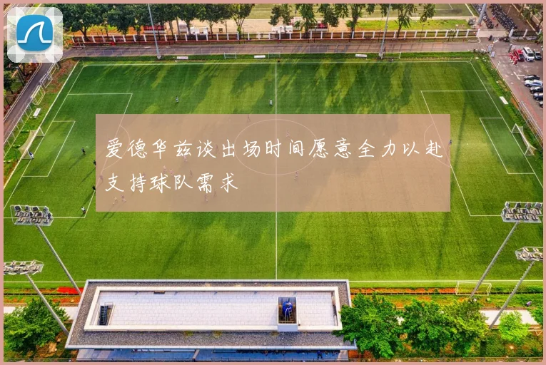 爱德华兹谈出场时间愿意全力以赴支持球队需求